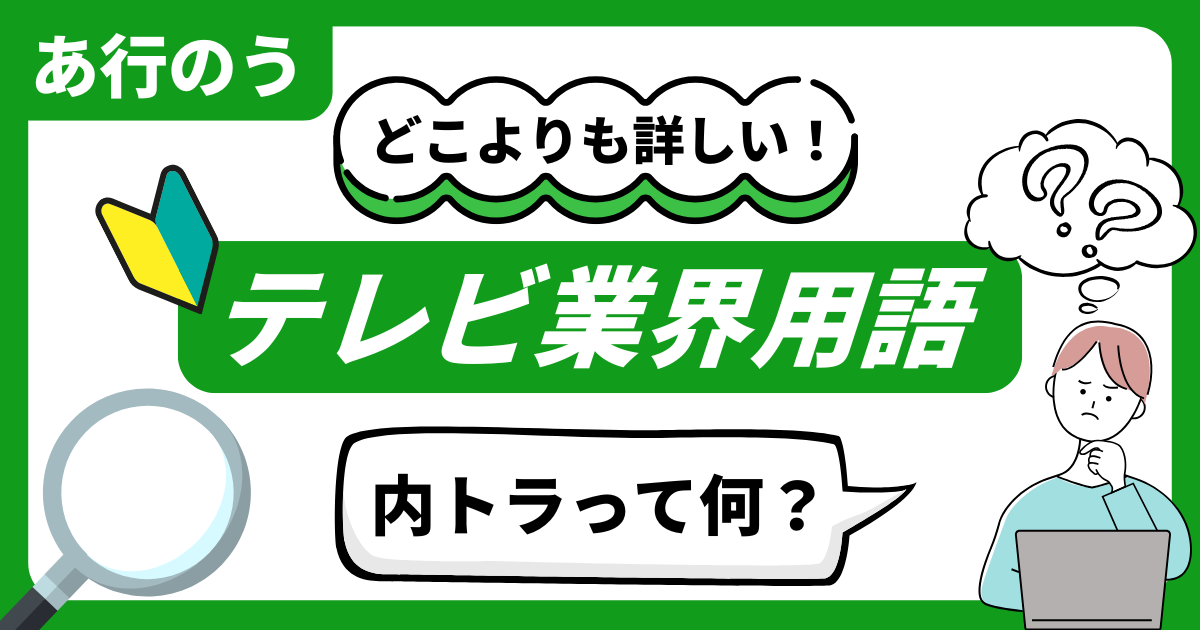 どこよりも詳しい！テレビ業界用語辞典 “あ行のう”